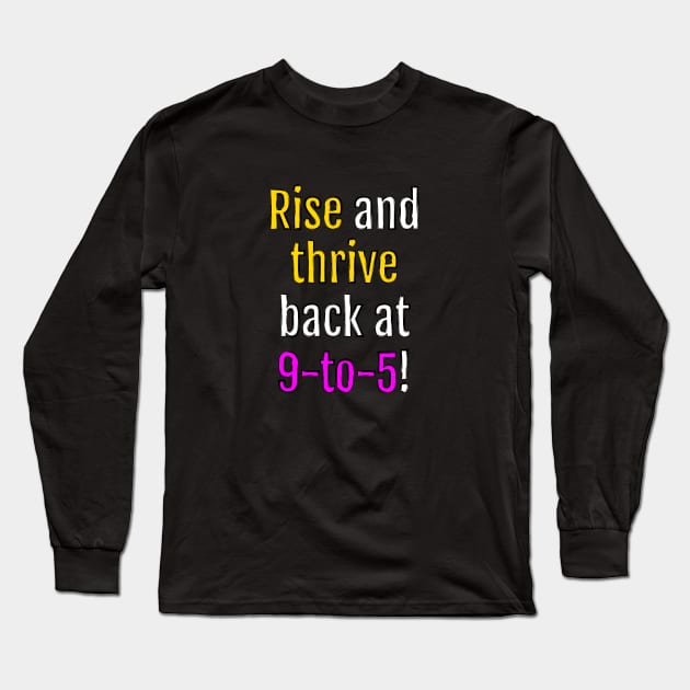 Rise and thrive, back at 9-to-5! (Black Edition) Long Sleeve T-Shirt by QuotopiaThreads
